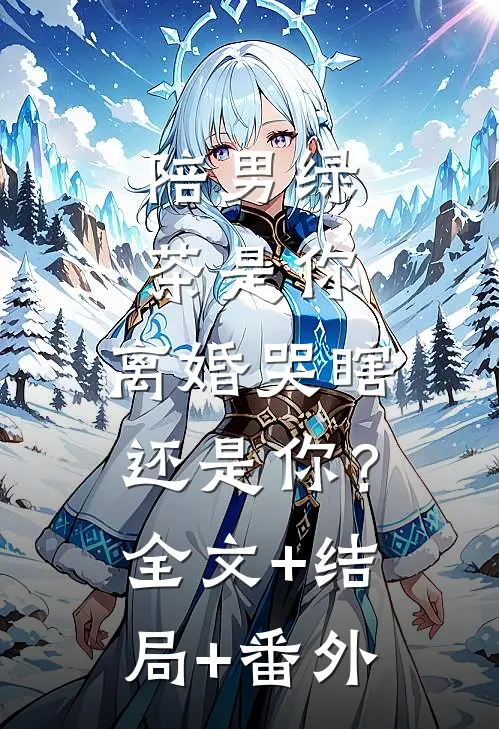 陪男绿茶是你，离婚哭瞎还是你？:全文+结局+番外