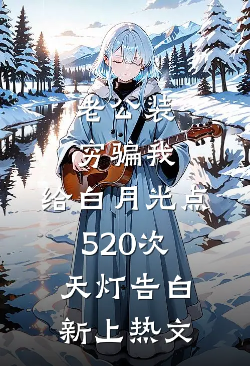 老公装穷骗我，给白月光点520次天灯告白新上热文