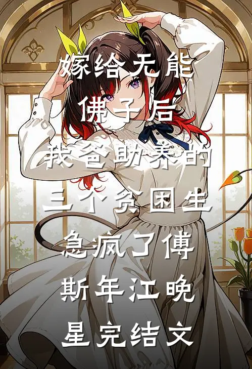 嫁给无能佛子后，我爸助养的三个贫困生急疯了傅斯年江晚星完结文