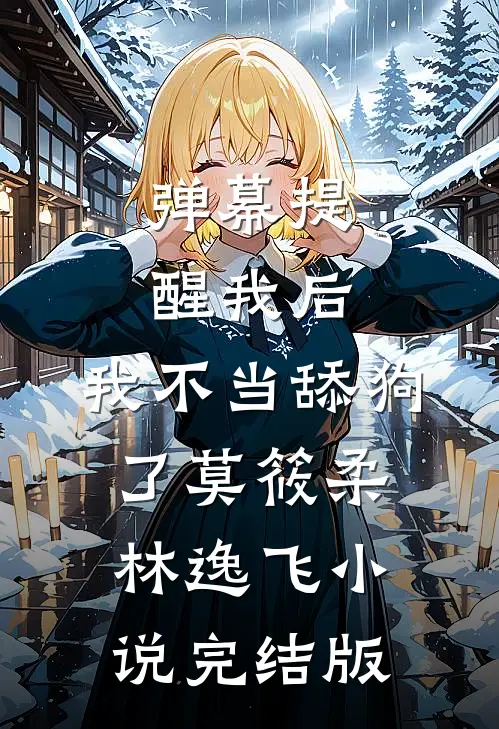 弹幕提醒我后，我不当舔狗了莫筱柔林逸飞小说完结版