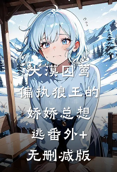 大漠囚莺：偏执狼王的娇娇总想逃番外+无删减版
