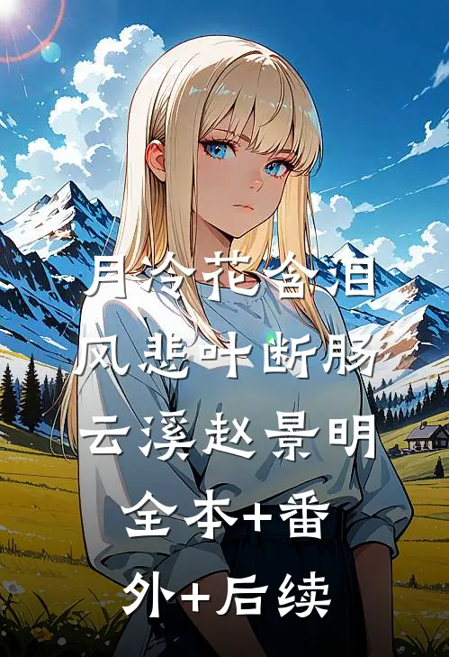 月冷花含泪，风悲叶断肠云溪赵景明全本+番外+后续