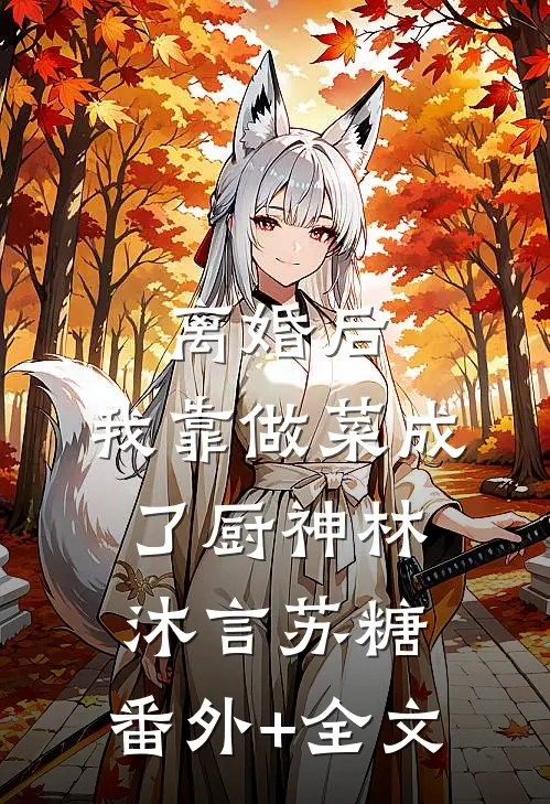 离婚后，我靠做菜成了厨神林沐言苏糖:(番外)+(全文)