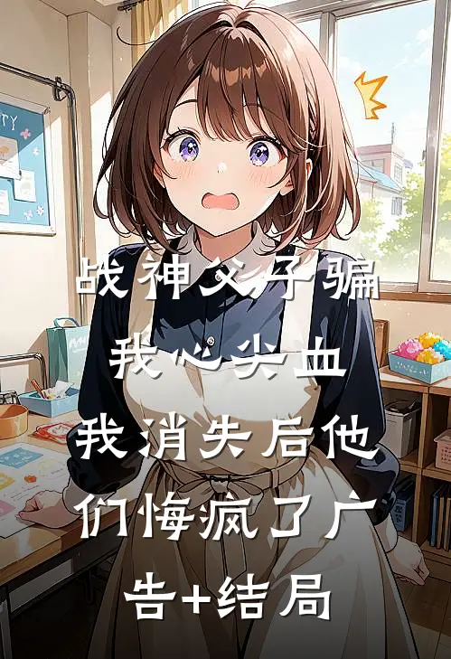 战神父子骗我心尖血，我消失后他们悔疯了广告+结局