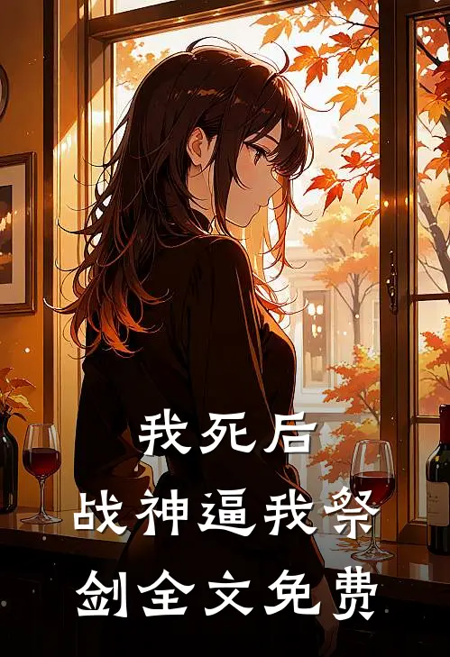 我死后，战神逼我祭剑全文免费