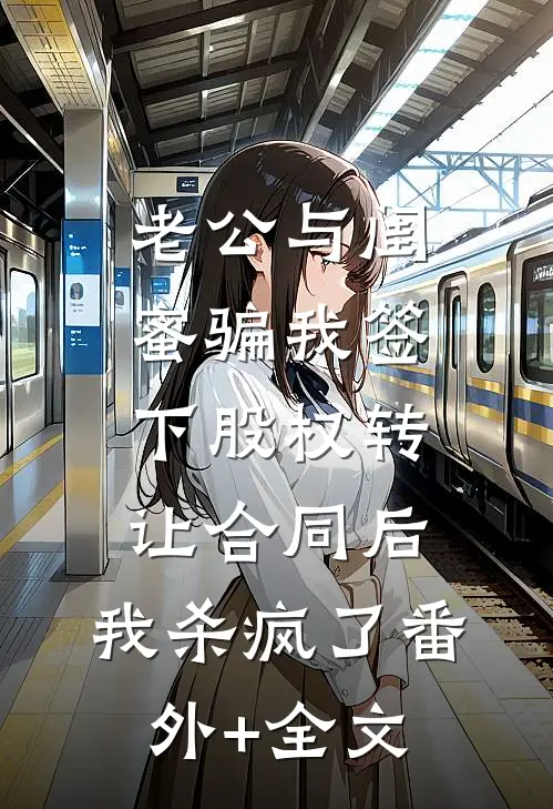 老公与闺蜜骗我签下股权转让合同后，我杀疯了(番外)+(全文)