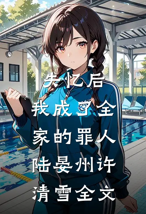 失忆后，我成了全家的罪人陆晏州许清雪全文