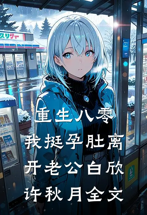 重生八零，我挺孕肚离开老公白欣许秋月全文