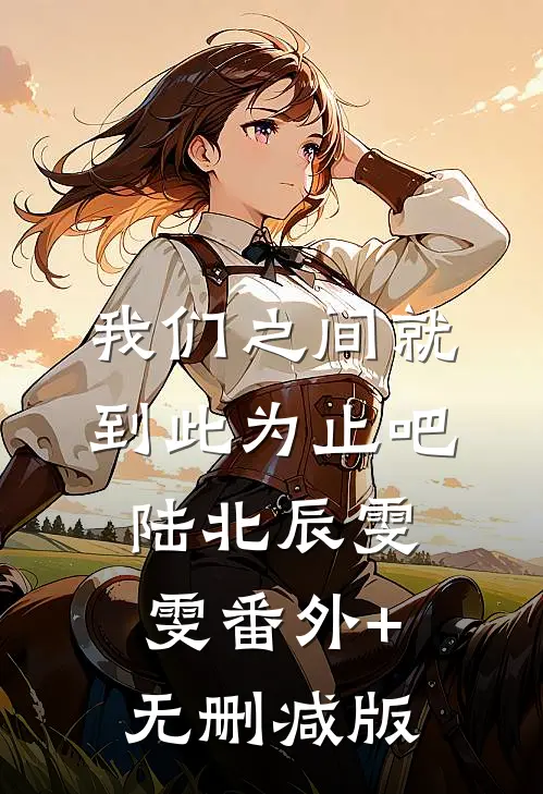 我们之间就到此为止吧陆北辰雯雯番外+无删减版