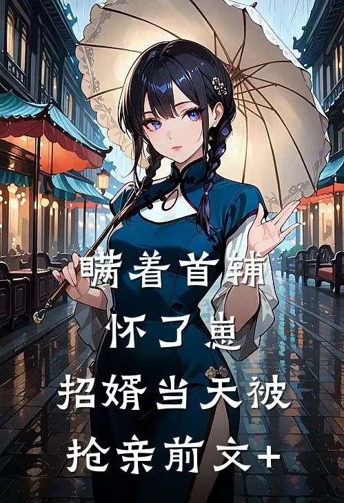 瞒着首辅怀了崽，招婿当天被抢亲前文+