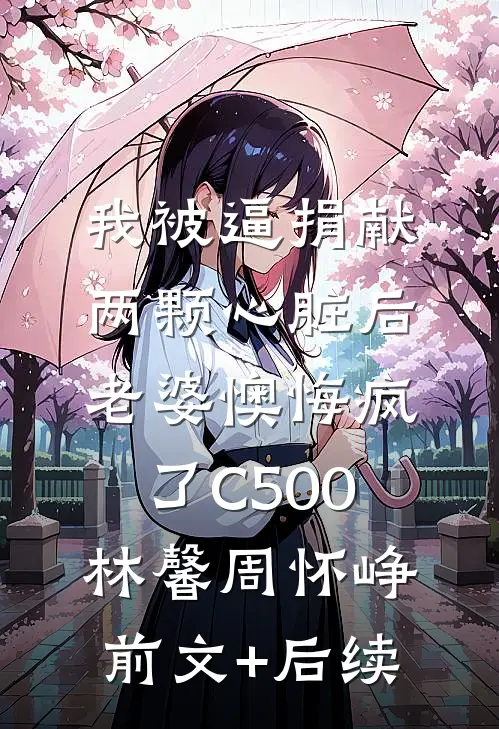 我被逼捐献两颗心脏后，老婆懊悔疯了C500林馨周怀峥前文+后续