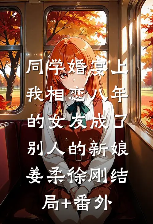 同学婚宴上，我相恋八年的女友成了别人的新娘姜柔徐刚结局+番外