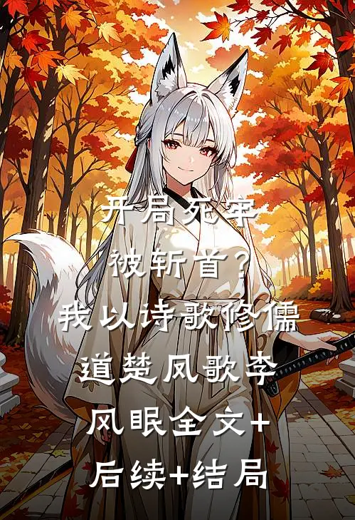 开局死牢被斩首？我以诗歌修儒道楚凤歌李风眠全文+后续+结局