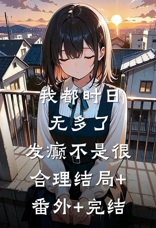 我都时日无多了，发癫不是很合理结局+番外+完结