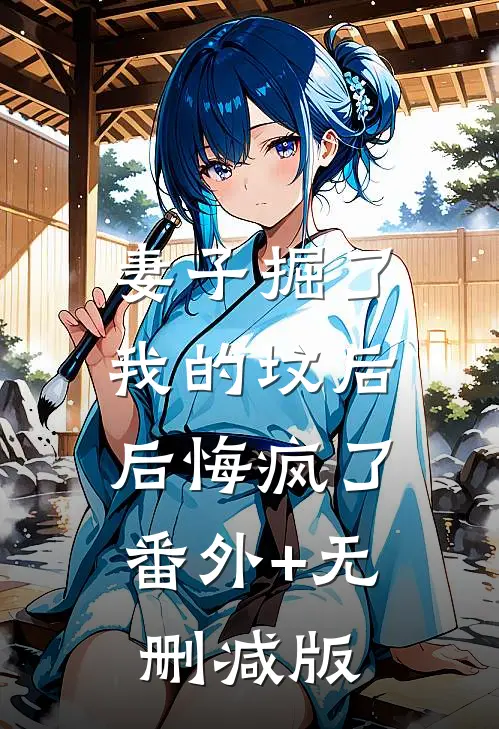 妻子掘了我的坟后，后悔疯了番外+无删减版