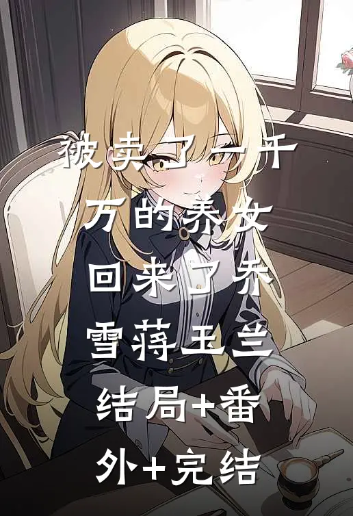 被卖了一千万的养女回来了乔雪蒋玉兰结局+番外+完结
