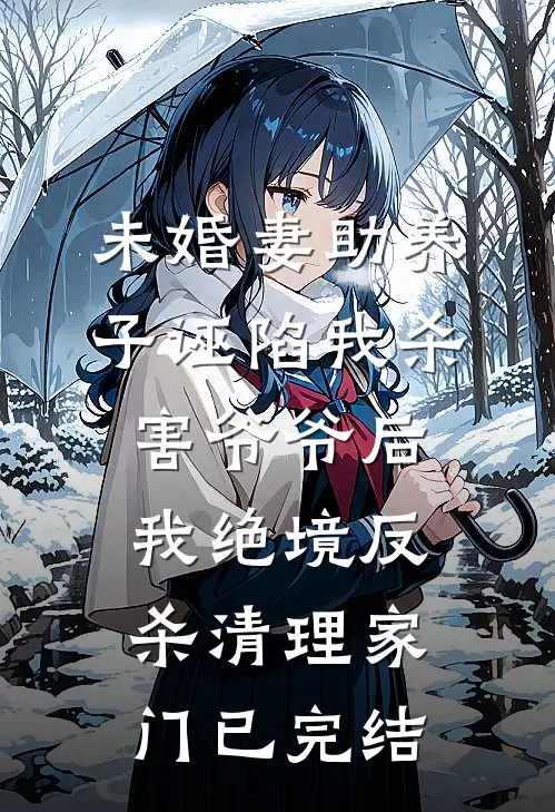 未婚妻助养子诬陷我杀害爷爷后，我绝境反杀清理家门已完结