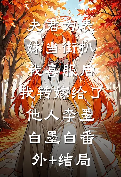 夫君为表妹当街扒我喜服后，我转嫁给了他人李墨白墨白(番外)+(结局)