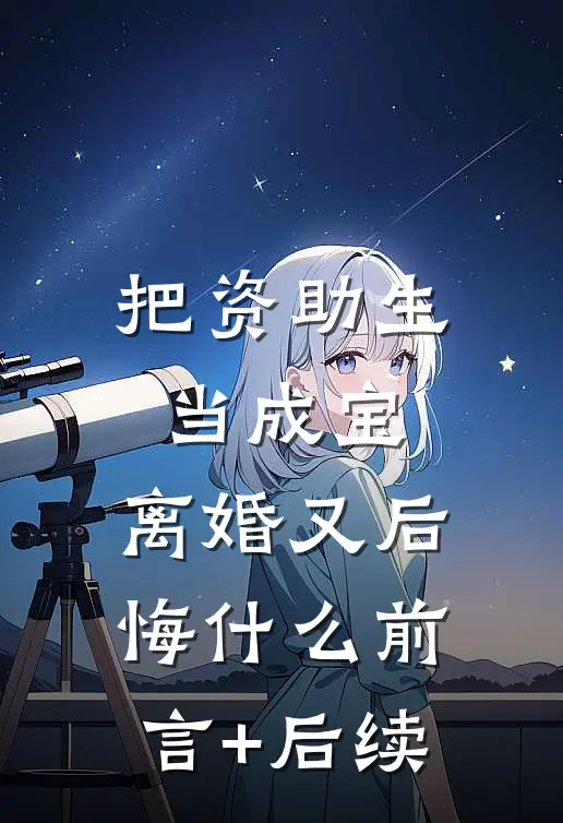 把资助生当成宝，离婚又后悔什么前言+后续