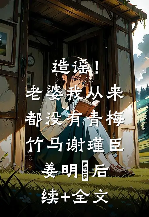 造谣！老婆我从来都没有青梅竹马谢瑾臣姜明婳后续+全文