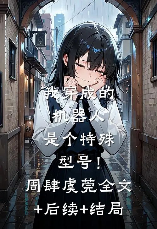 我穿成的机器人，是个特殊型号！周肆虞莞全文+后续+结局