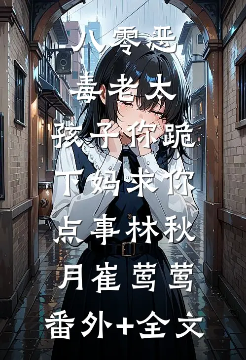 八零恶毒老太，孩子你跪下妈求你点事林秋月崔莺莺:(番外)+(全文)
