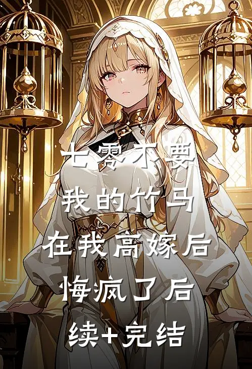 七零不要我的竹马，在我高嫁后悔疯了后续+完结
