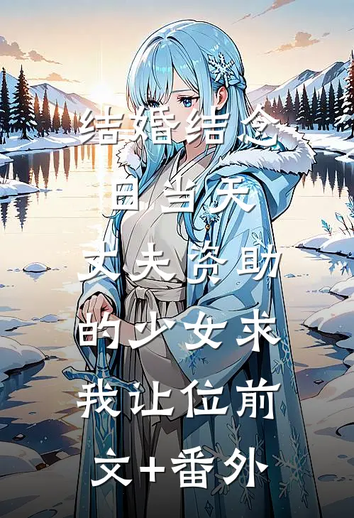 结婚结念日当天，丈夫资助的少女求我让位前文+番外