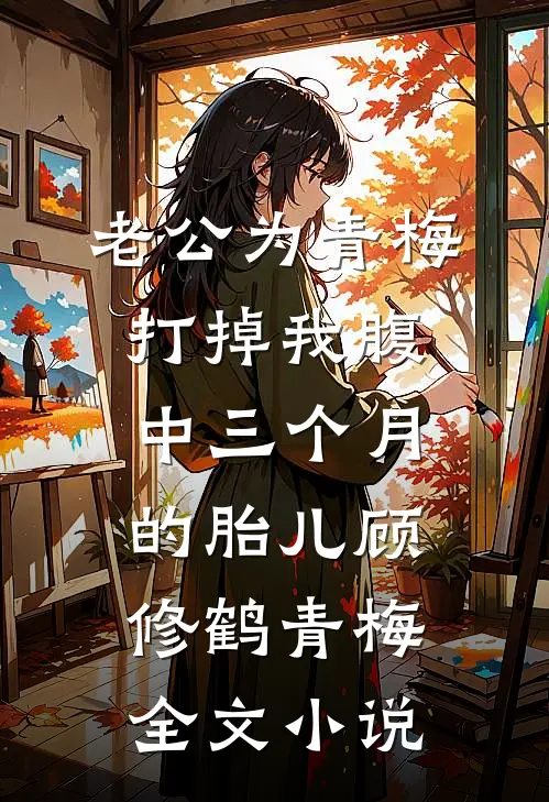 老公为青梅打掉我腹中三个月的胎儿顾修鹤青梅全文小说