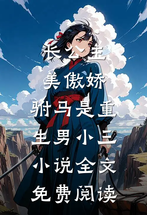 长公主美傲娇，驸马是重生男小三小说全文免费阅读