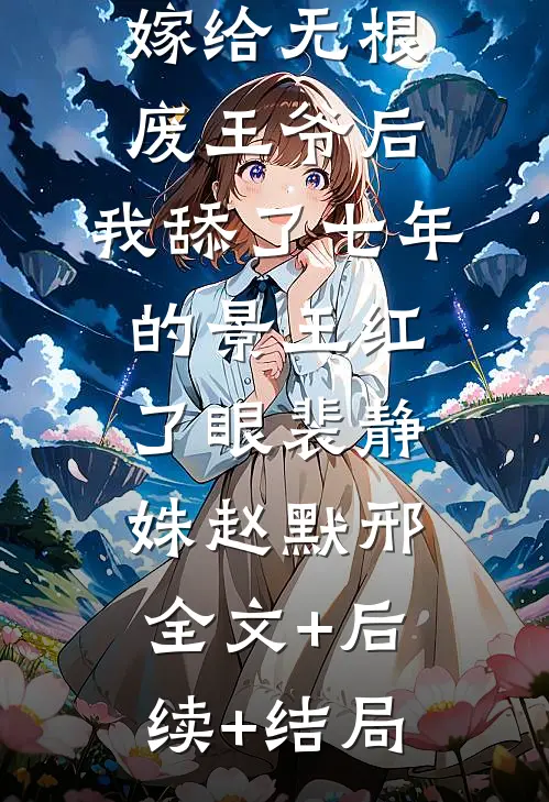 嫁给无根废王爷后，我舔了七年的景王红了眼裴静姝赵默邢全文+后续+结局