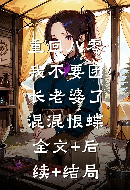 重回八零，我不要团长老婆了混混恨蝶:全文+后续+结局