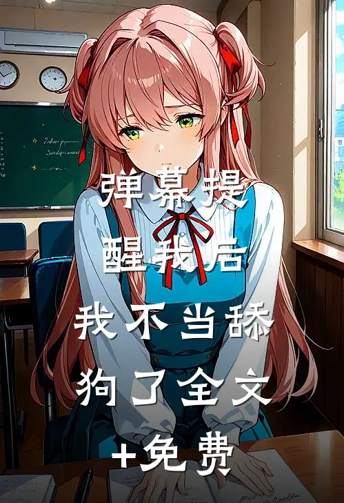 弹幕提醒我后，我不当舔狗了全文+免费