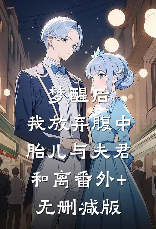 梦醒后，我放弃腹中胎儿与夫君和离番外+无删减版