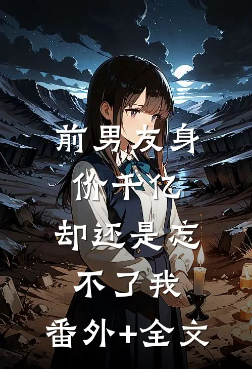 前男友身价千亿，却还是忘不了我:(番外)+(全文)