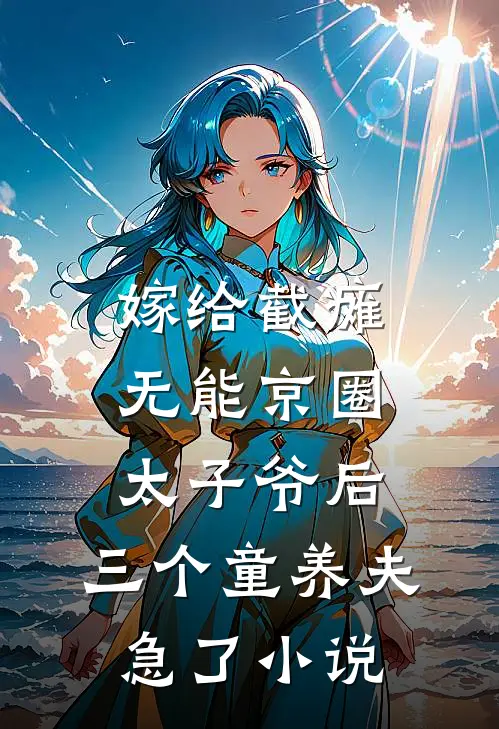 嫁给截瘫无能京圈太子爷后，三个童养夫急了小说