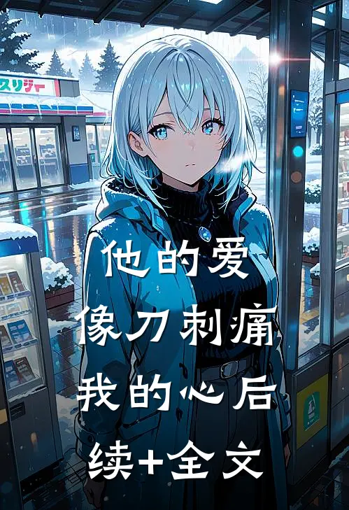 他的爱，像刀刺痛我的心后续+全文