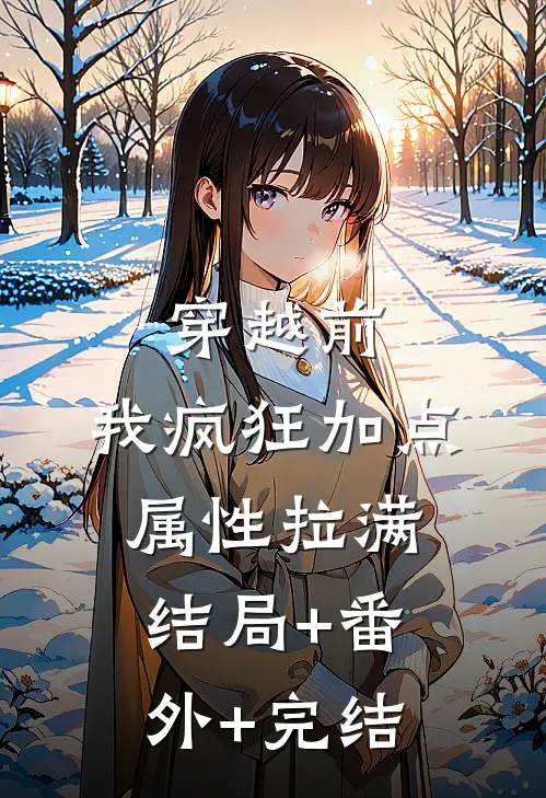 穿越前，我疯狂加点属性拉满:结局+番外+完结