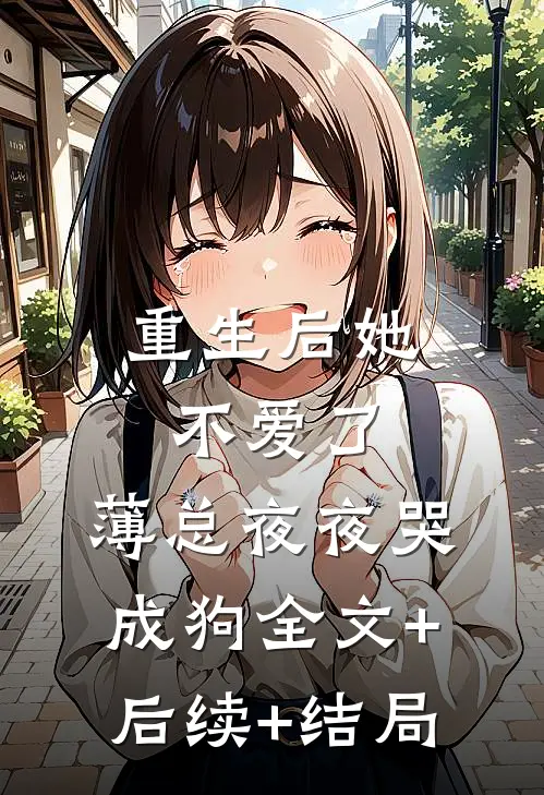 重生后她不爱了，薄总夜夜哭成狗全文+后续+结局