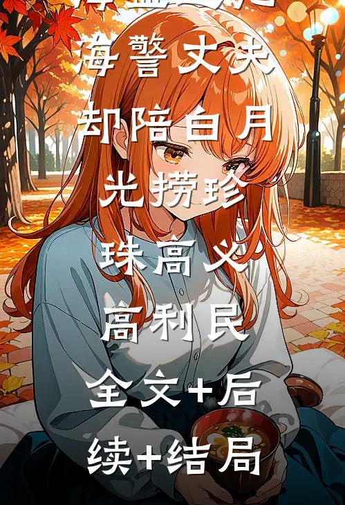 海盗进犯，海警丈夫却陪白月光捞珍珠高义高利民:全文+后续+结局