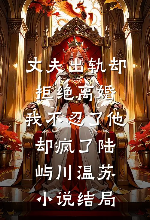 丈夫出轨却拒绝离婚，我不忍了他却疯了陆屿川温苏小说结局