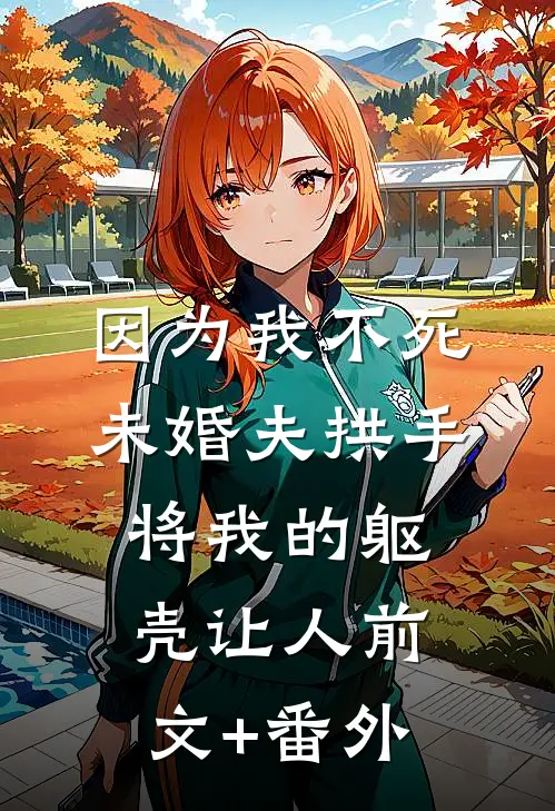 因为我不死，未婚夫拱手将我的躯壳让人前文+番外