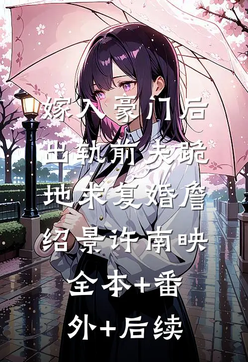嫁入豪门后，出轨前夫跪地求复婚詹绍景许南映:全本+番外+后续
