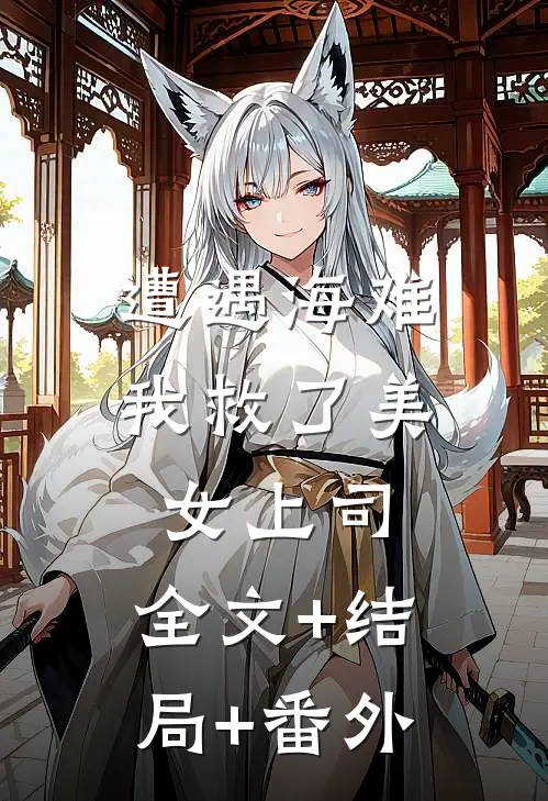 遭遇海难，我救了美女上司:全文+结局+番外