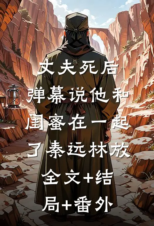 丈夫死后，弹幕说他和闺蜜在一起了秦远林放全文+结局+番外