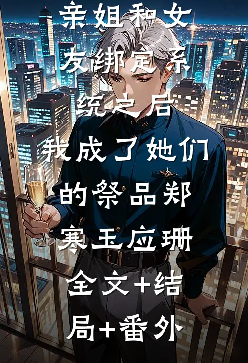 亲姐和女友绑定系统之后，我成了她们的祭品郑寒玉应珊:全文+结局+番外