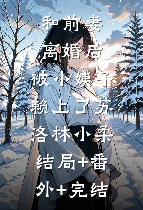 和前妻离婚后，被小姨子赖上了苏洛林小柔:结局+番外+完结