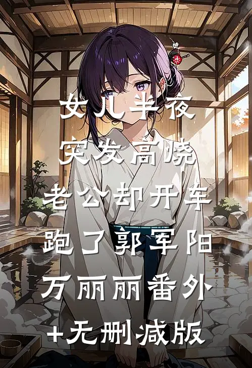 女儿半夜突发高烧，老公却开车跑了郭军阳万丽丽番外+无删减版