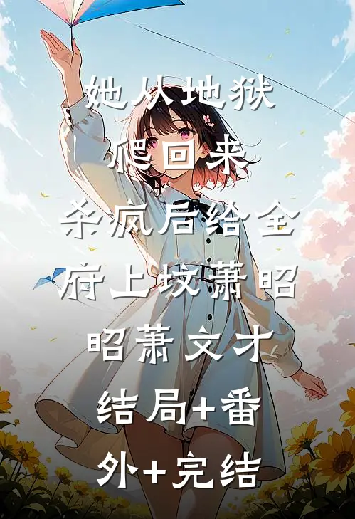 她从地狱爬回来，杀疯后给全府上坟萧昭昭萧文才:结局+番外+完结