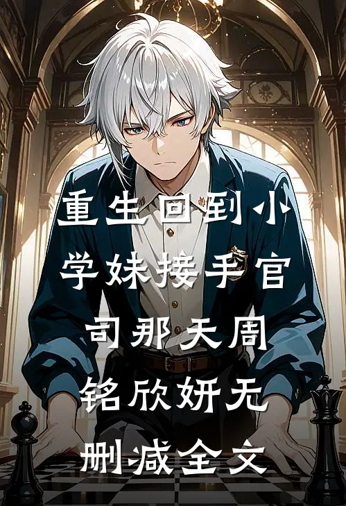 重生回到小学妹接手官司那天周铭欣妍无删减全文